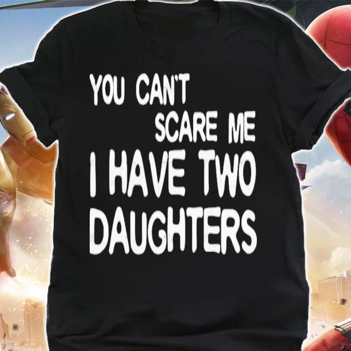 You Can't Scare Me I Have Two Daughters Father's Day T-Shirt t-shirt shirt