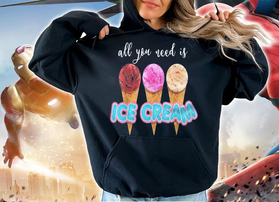 All You Need Is Ice Cream Funny Dessert Lover Gift Shirt t-shirt hoodie