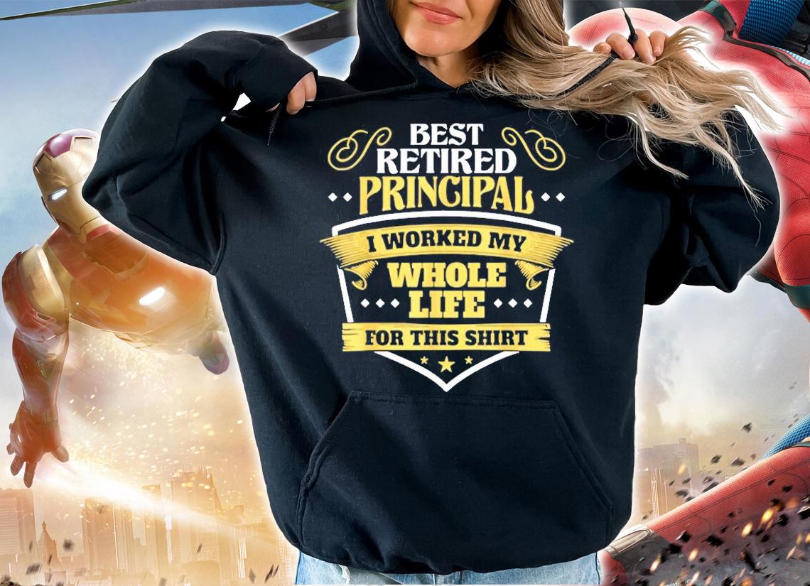 Best Retired Principal I Worked My Whole Life For This T-Shirt t-shirt