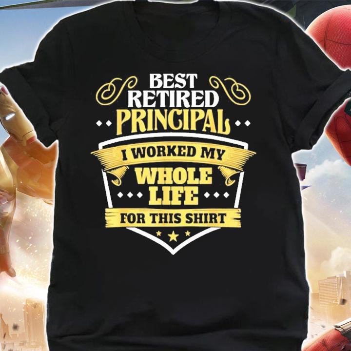 Best Retired Principal I Worked My Whole Life For This T-Shirt t-shirt