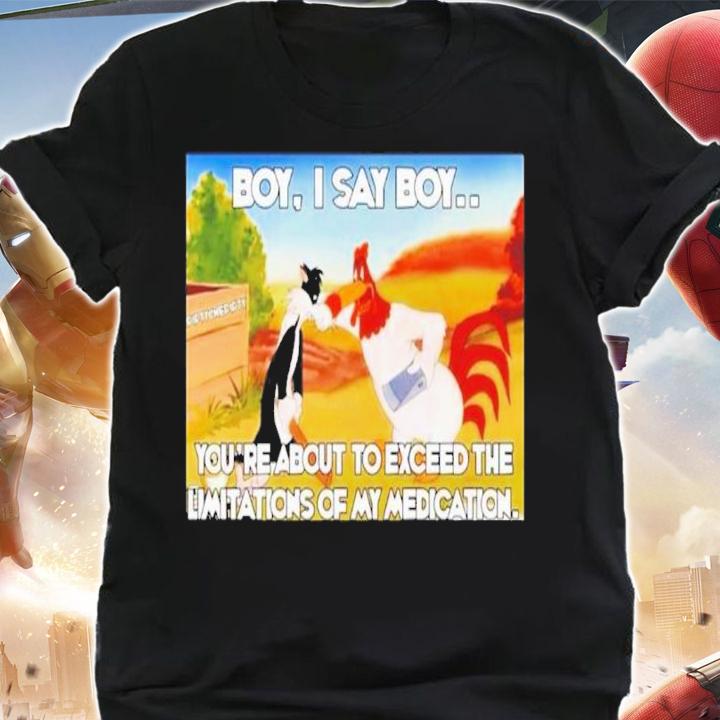 Chicken Boy I Say Boy You're About To Exceed The Limitations Of My Medication Shirt t-shirt shirt