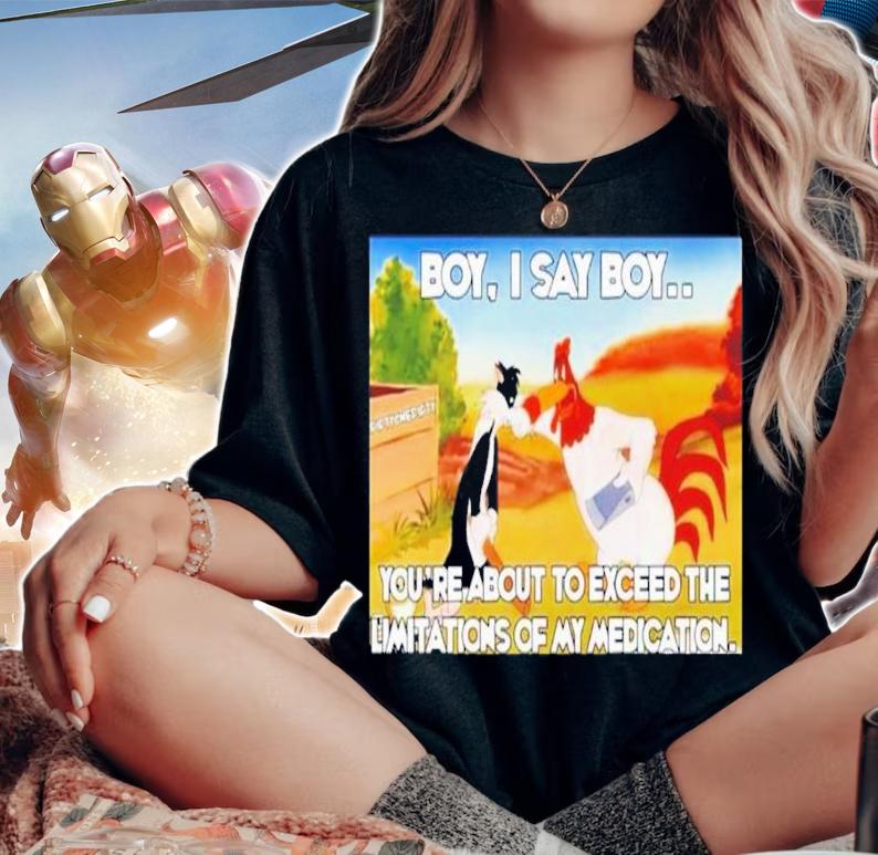 Chicken Boy I Say Boy You're About To Exceed The Limitations Of My Medication Shirt t-shirt woman shirt
