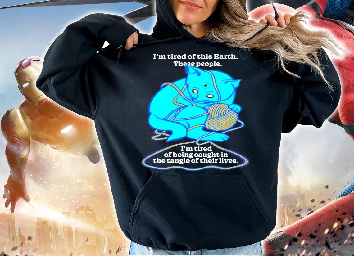 Im Tired Of This World These People Im Tired Of Being Caught In The Tangle Of Their Lives T-Shirt t-shirt hoodie