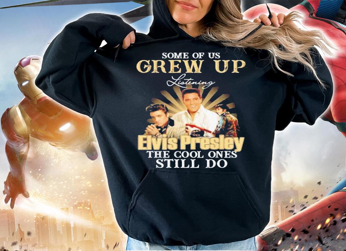 Some Of Us Grew Up Listening Elvis Presley The Cool Ones Still Do Shirt t-shirt hoodie