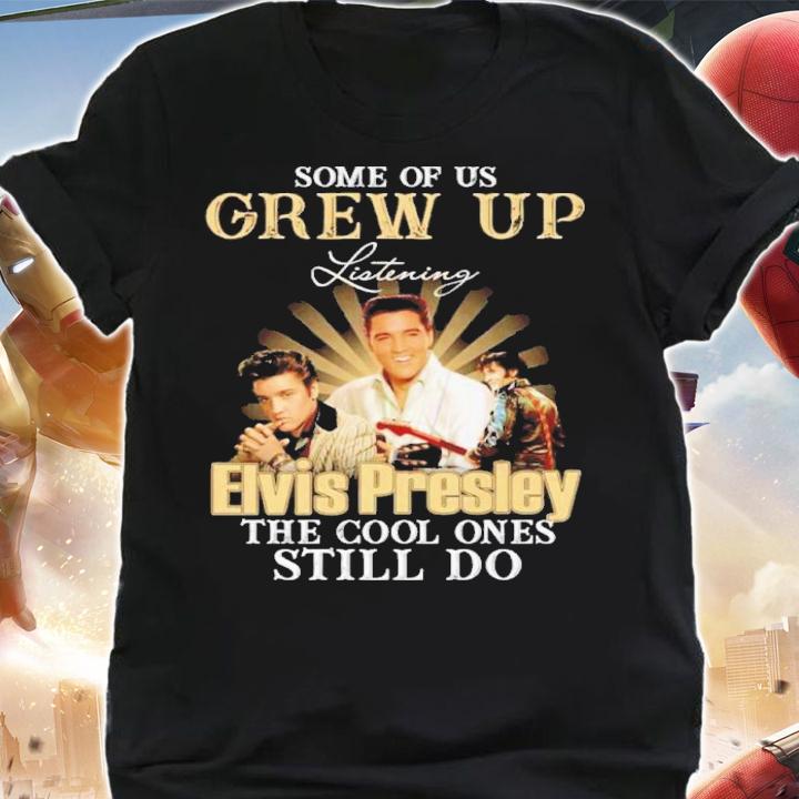 Some Of Us Grew Up Listening Elvis Presley The Cool Ones Still Do Shirt t-shirt shirt