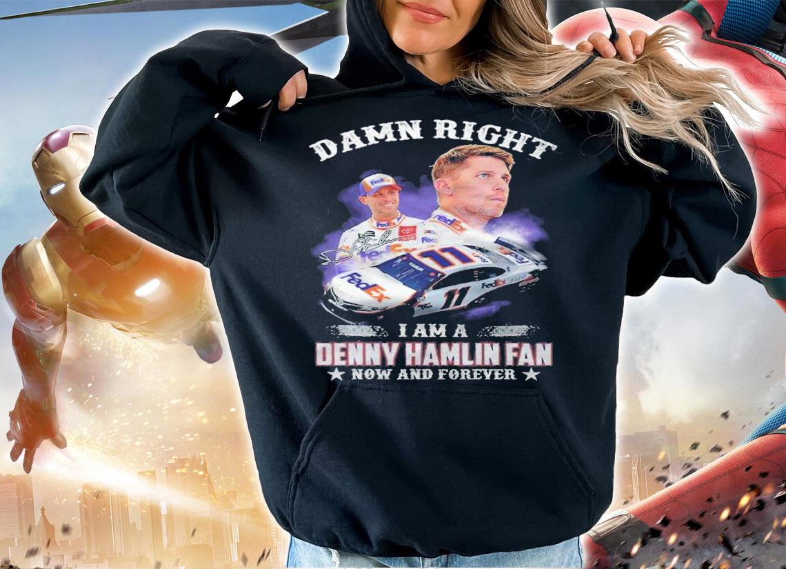 Damn Right I Am A Denny Hamlin Fan Now And Forever Shirt t-shirt