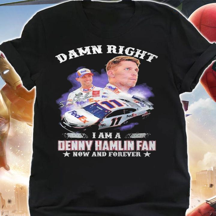 Damn Right I Am A Denny Hamlin Fan Now And Forever Shirt t-shirt