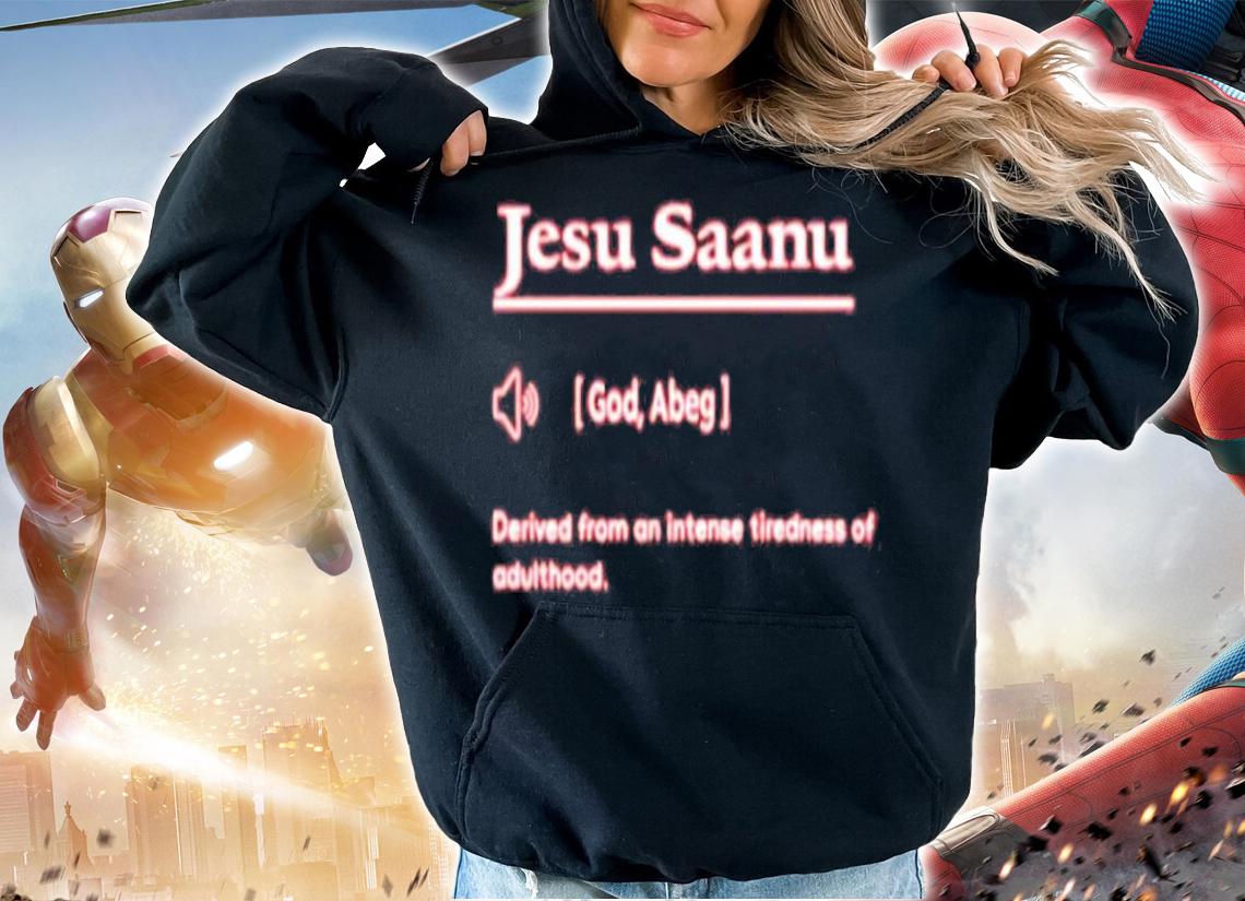 Premium jesu Saanu Definition Derived From An Intense Tiredness Of Adulthood Shirt t-shirt hoodie