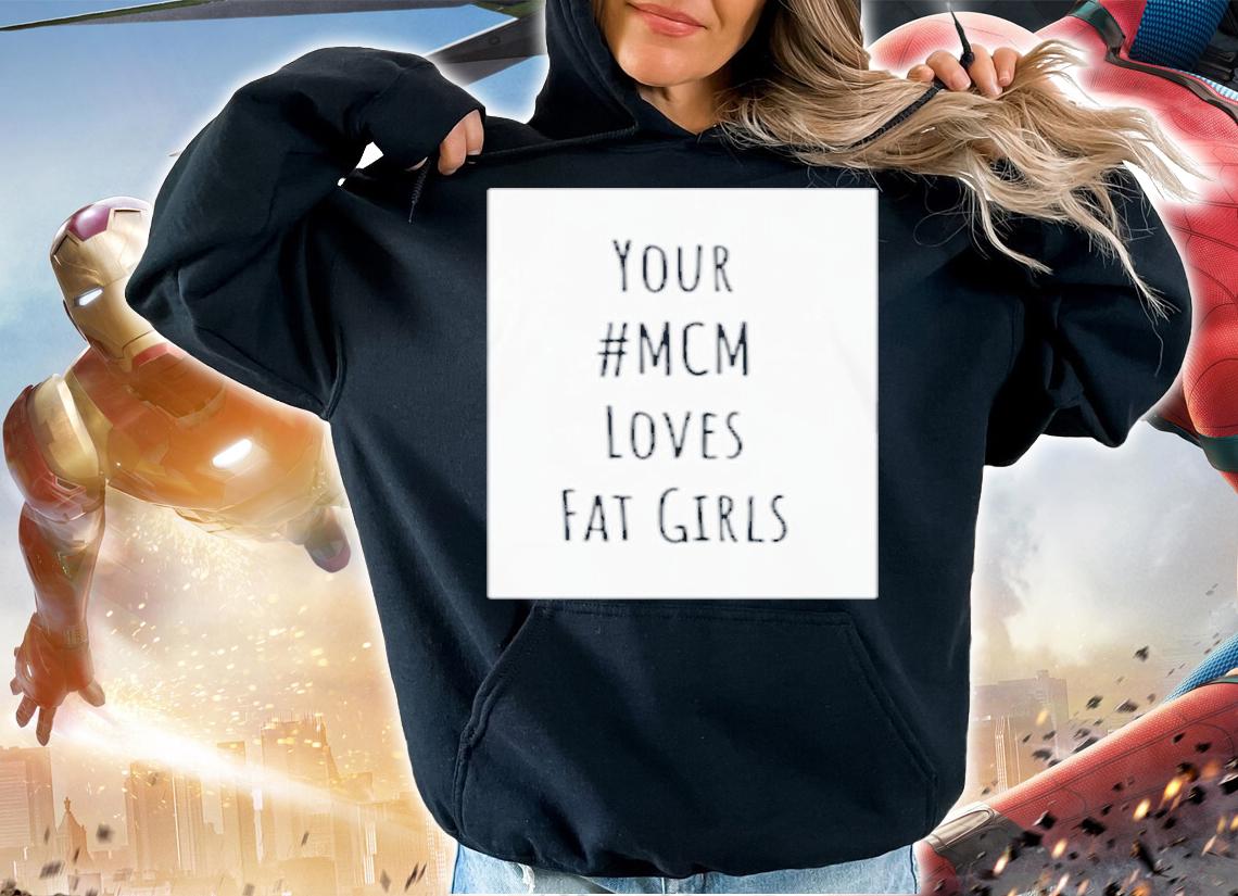 Your #MCM Loves Fat Girls Shirt t-shirt