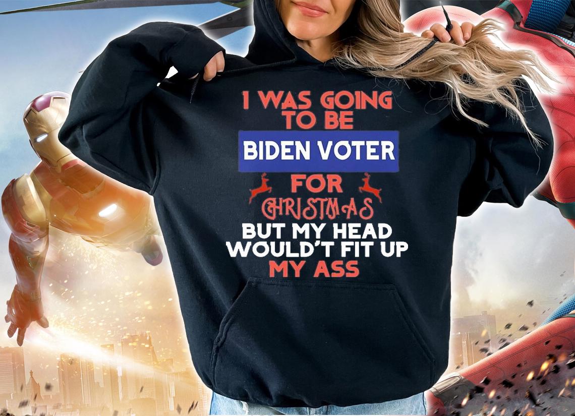 I Was Going to be Biden voter For Christmas But My Head Would't Fit Up My As T-Shirt t-shirt hoodie