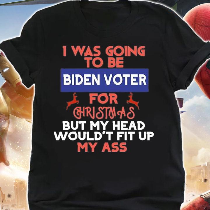 I Was Going to be Biden voter For Christmas But My Head Would't Fit Up My As T-Shirt t-shirt shirt