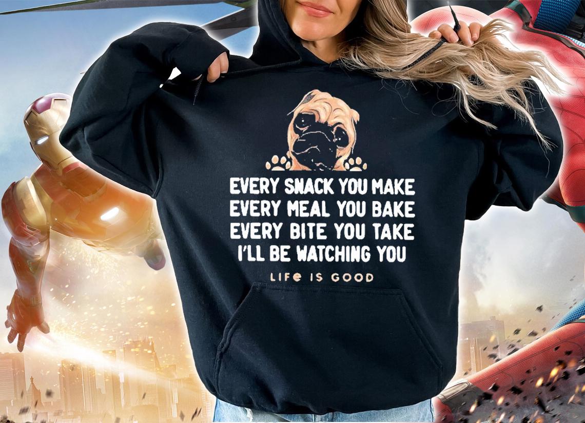 Pug Every Snack You Make Every Meal You Bake Every Bite You Take I'll Be Watching You Life Is Good Shirt t-shirt