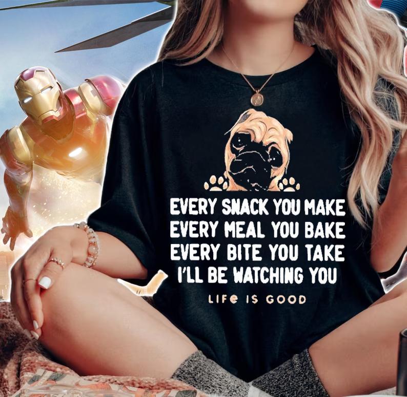 Pug Every Snack You Make Every Meal You Bake Every Bite You Take I'll Be Watching You Life Is Good Shirt t-shirt