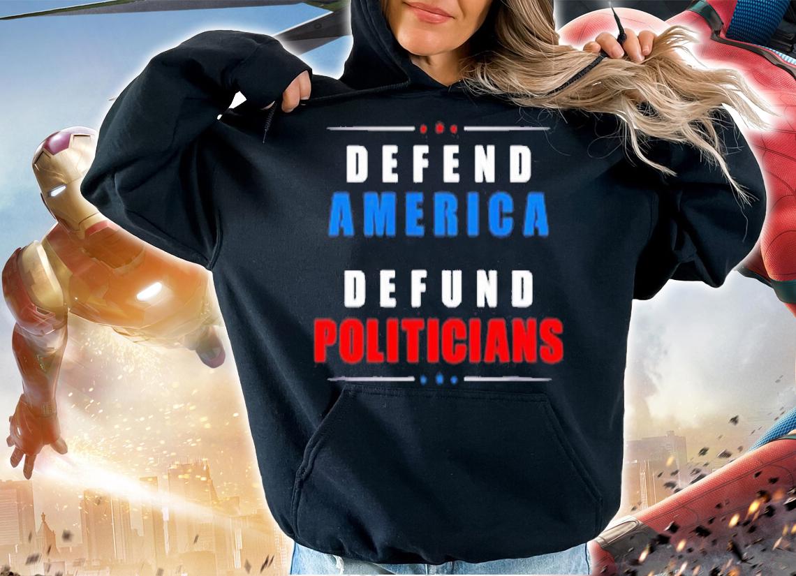Defund Politicians Defend America Political Protest T-Shirt t-shirt hoodie