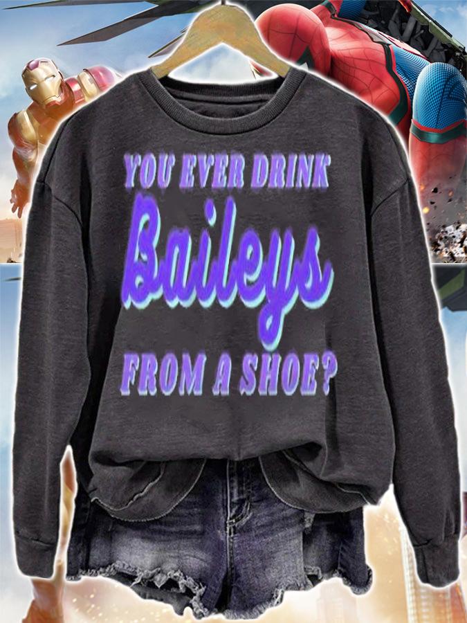 You ever drink baileys from a shoe shirt t-shirt sweatshirt