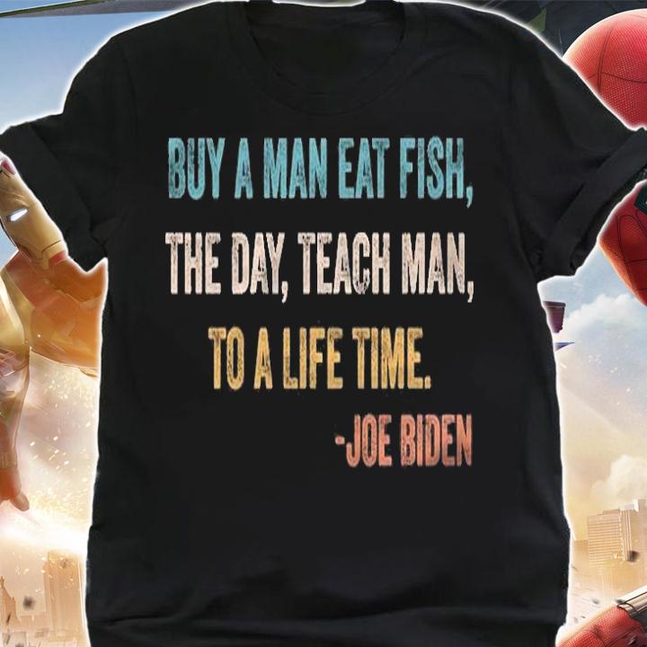 Hot buy A Man Eat Fish The Day Teach Man To A Life Time Joe Biden T-Shirt shirt