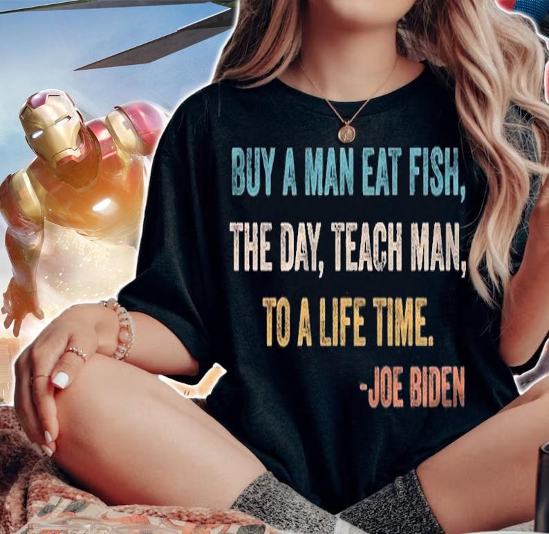 Hot buy A Man Eat Fish The Day Teach Man To A Life Time Joe Biden T-Shirt woman shirt