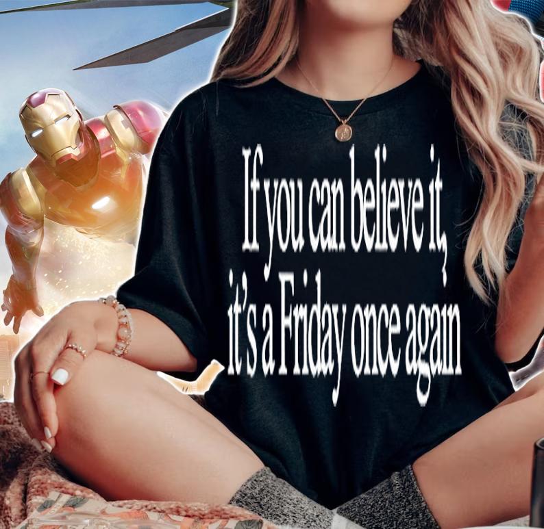 If You Can Believe It Its A Friday Once Again T-Shirt woman shirt