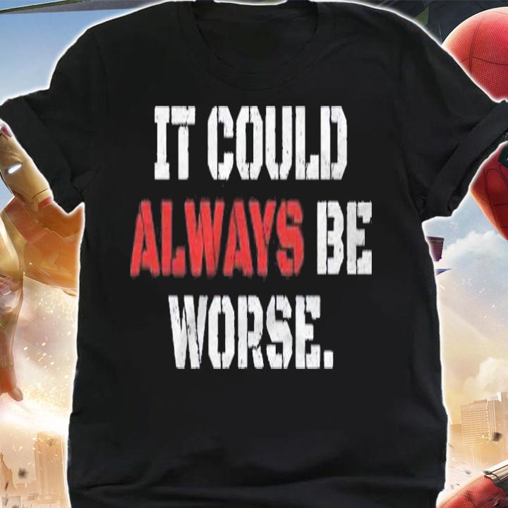 It Could Always Be Worse Shirt shirt