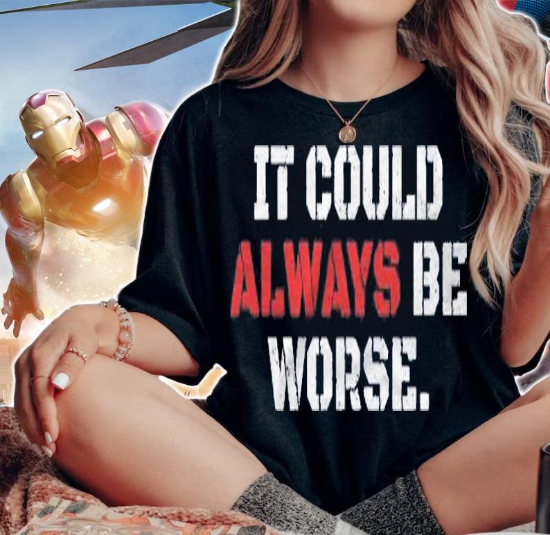 It Could Always Be Worse Shirt woman shirt