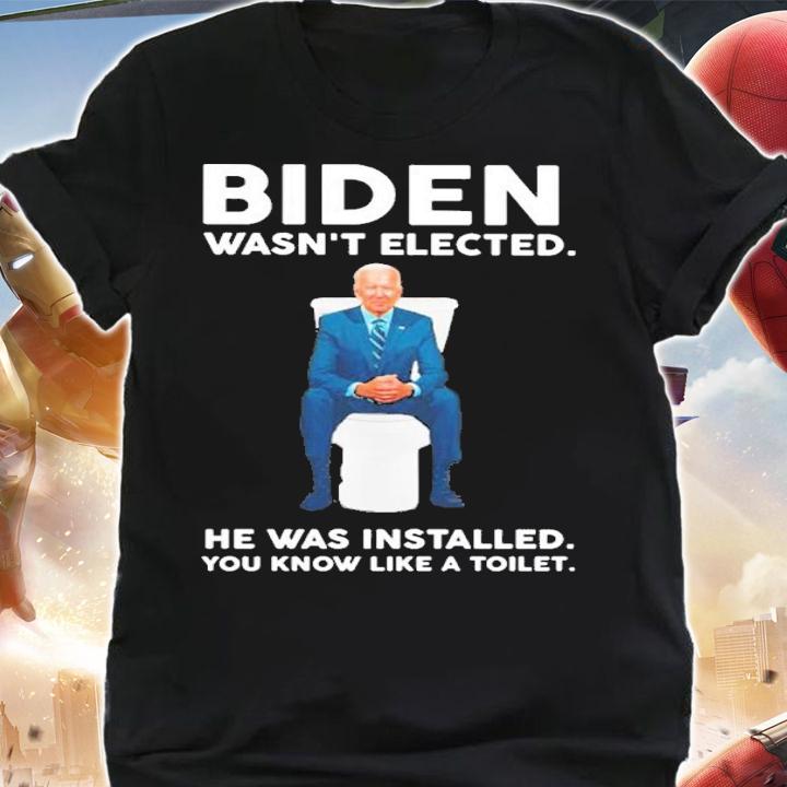 Joe Biden Wasn't Elected He Was Installed You Know Like A Toilet Shirt shirt