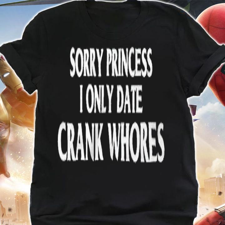 Sorry princess I only date crack whores T-shirt