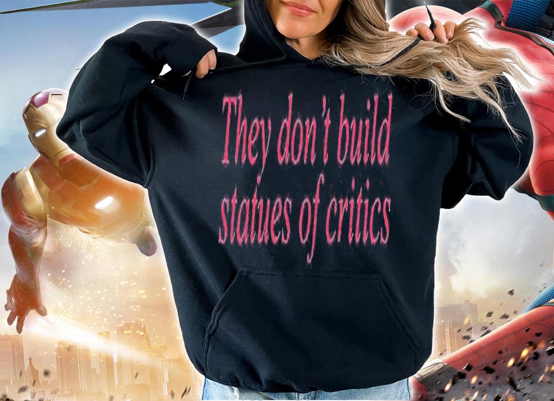 They Dont Build Statues Of Critics T-Shirt