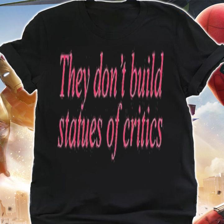 They Dont Build Statues Of Critics T-Shirt