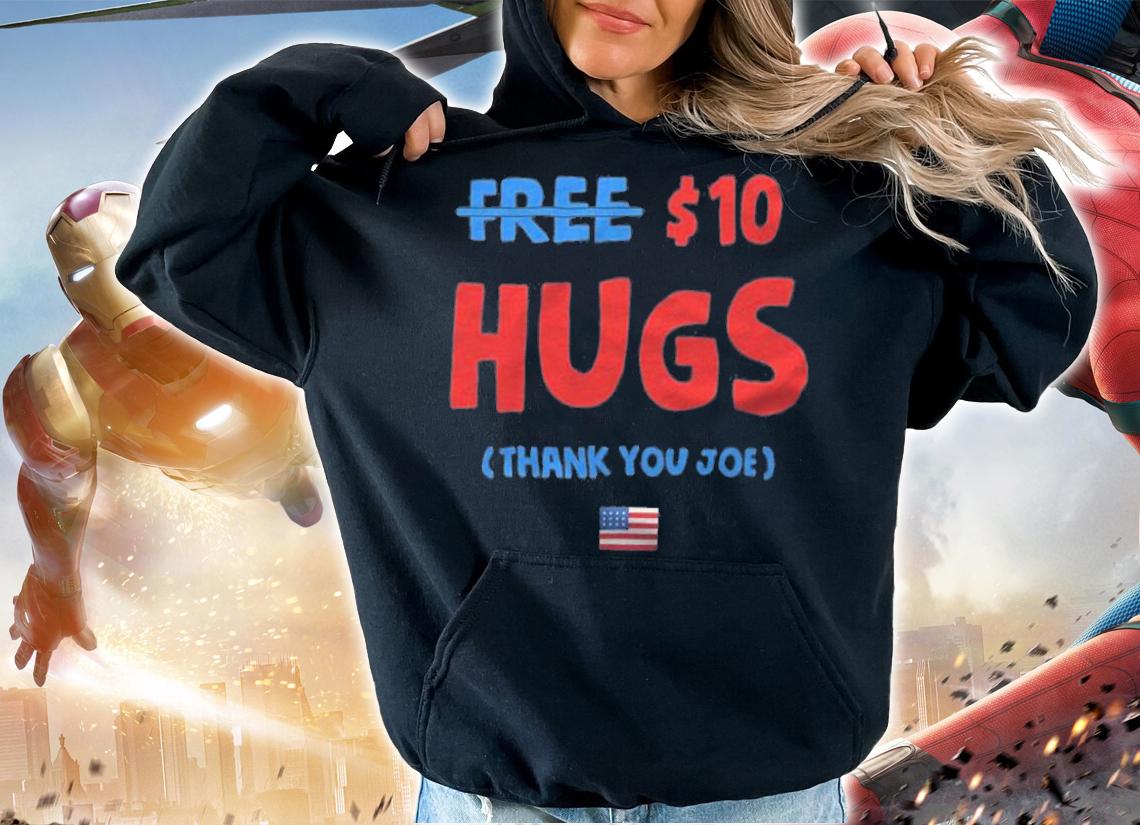 Funny Free $ 10 Hugs Thank You Joe T-Shirt hoodie