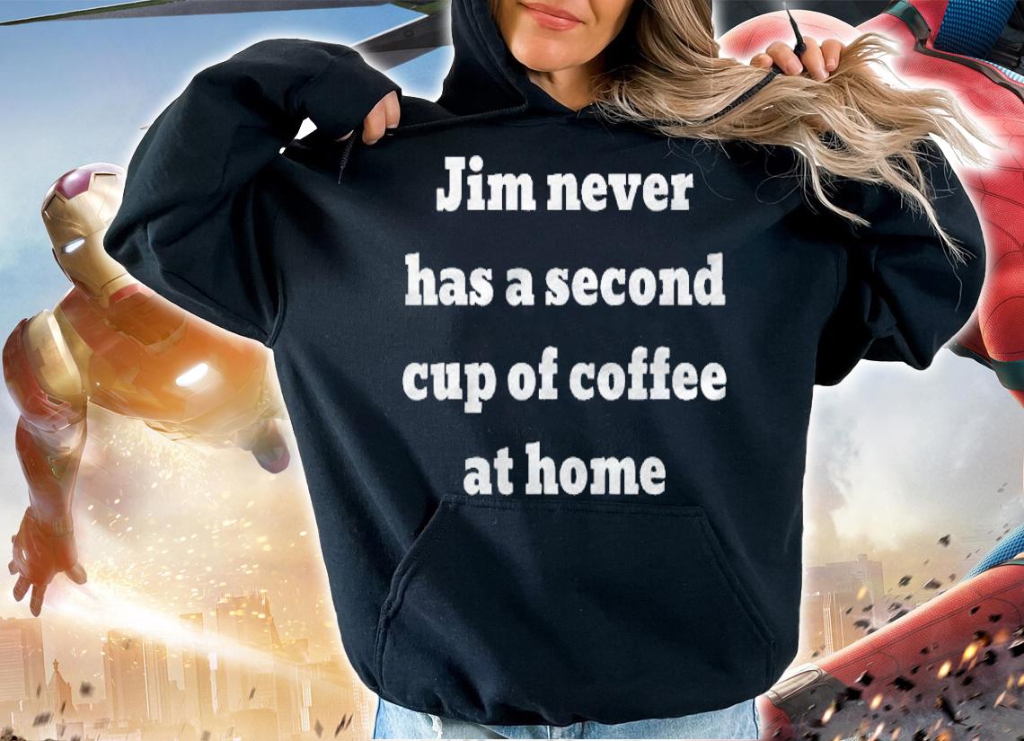 Jim Never Has A Second Cup Of Coffee At Home Shirt