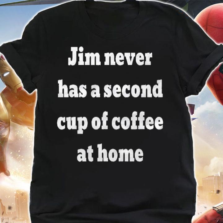 Jim Never Has A Second Cup Of Coffee At Home Shirt