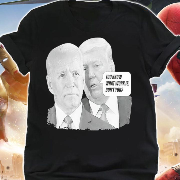 You know what work is don't you Biden-Trump shirt shirt