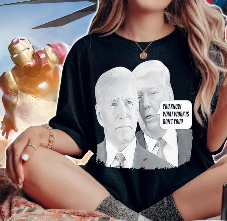 You know what work is don't you Biden-Trump shirt woman shirt