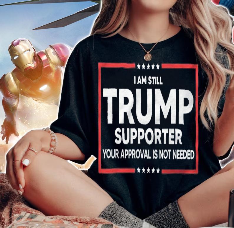 I Am Still Trump Supporter Your Approval Is Not Needed Shirt