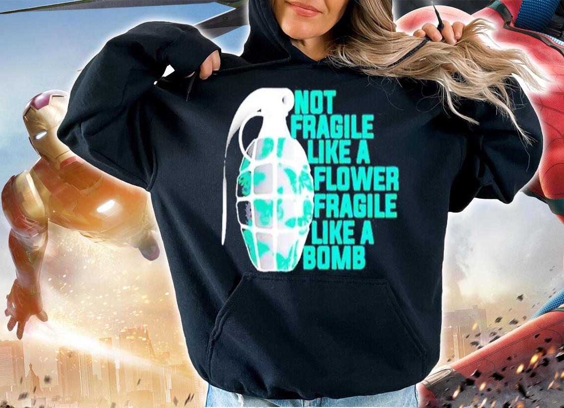 Not fragile like a flower fragile like a Bomb shirt hoodie