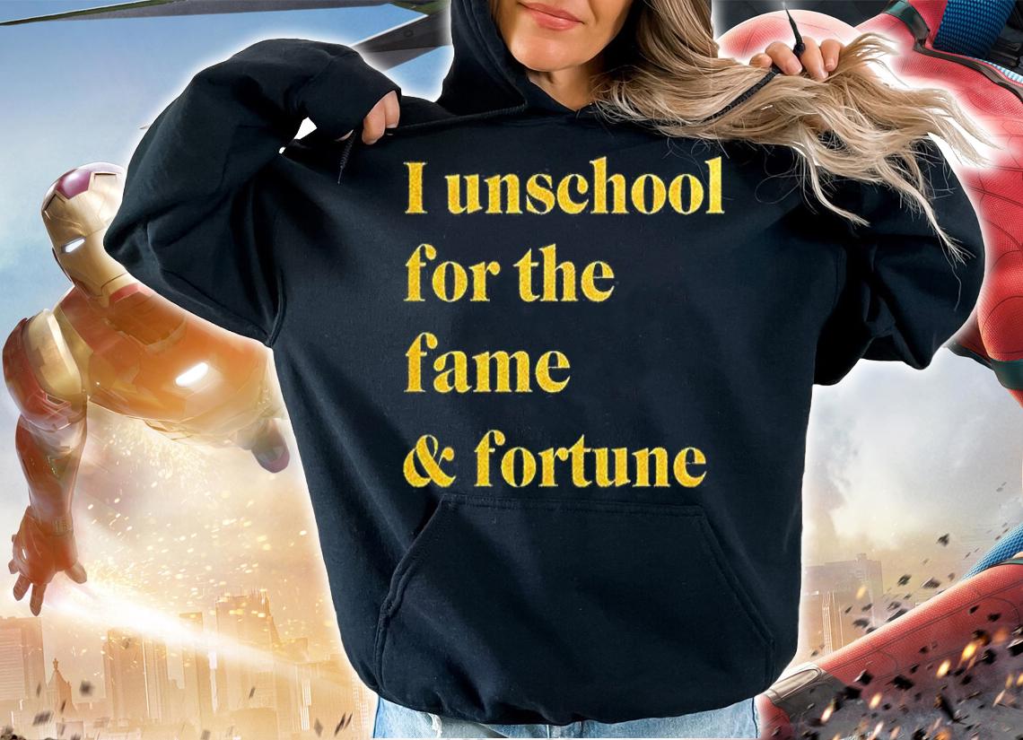I Unschool For The Fame And Fortune T-Shirt hoodie