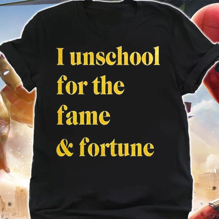 I Unschool For The Fame And Fortune T-Shirt shirt