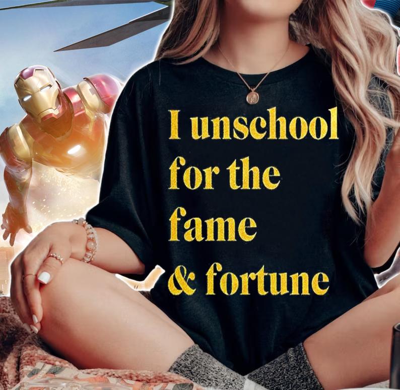 I Unschool For The Fame And Fortune T-Shirt woman shirt