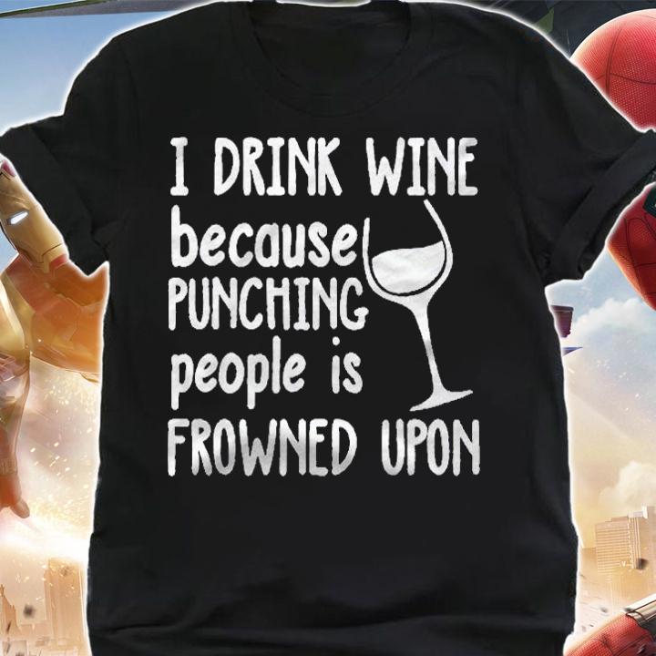 I Drink Wine Because Punching People Is Frowned Upon Shirt