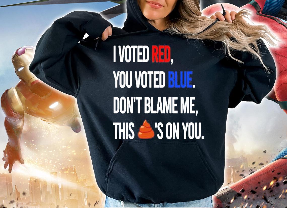 I Voted Red You Voted Blue Don't Blame Me This Shit's On You Shirt hoodie