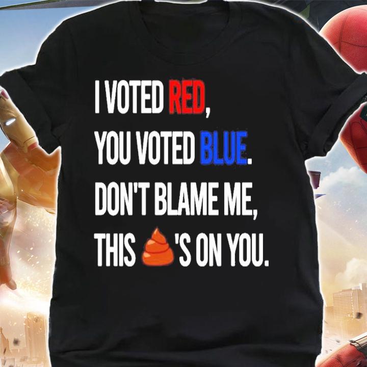 I Voted Red You Voted Blue Don't Blame Me This Shit's On You Shirt shirt