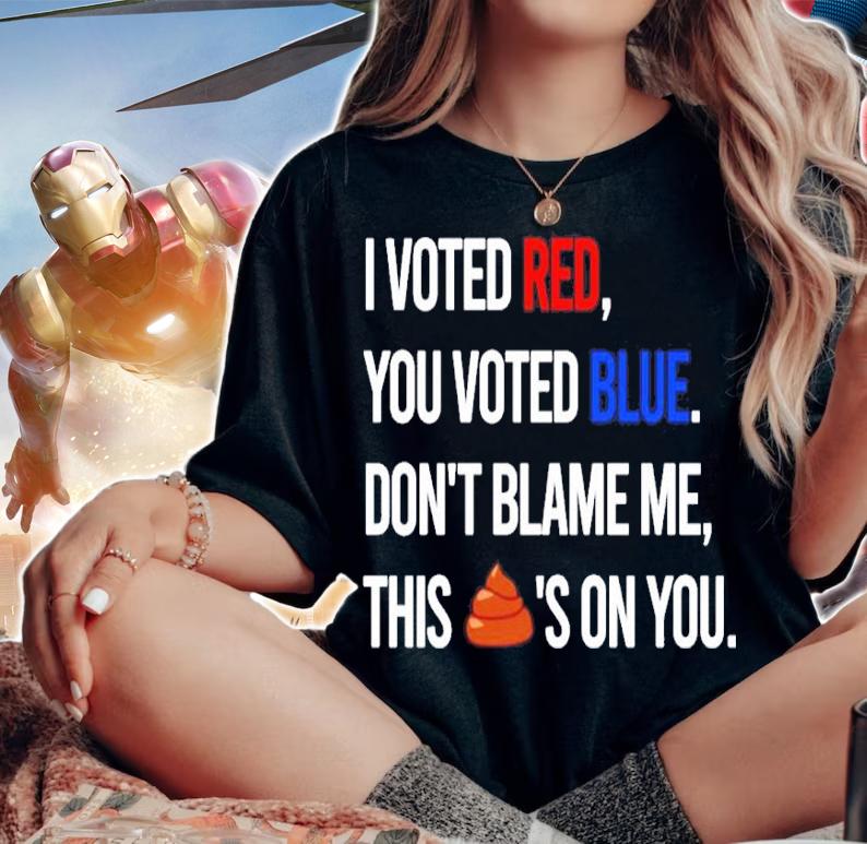 I Voted Red You Voted Blue Don't Blame Me This Shit's On You Shirt woman shirt