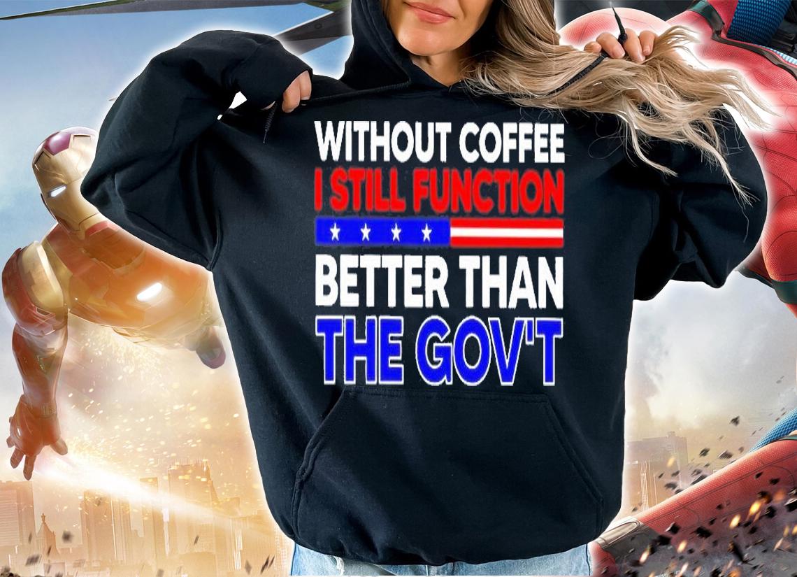 Without Coffee I Still Function Better Than The Govt T-Shirt hoodie