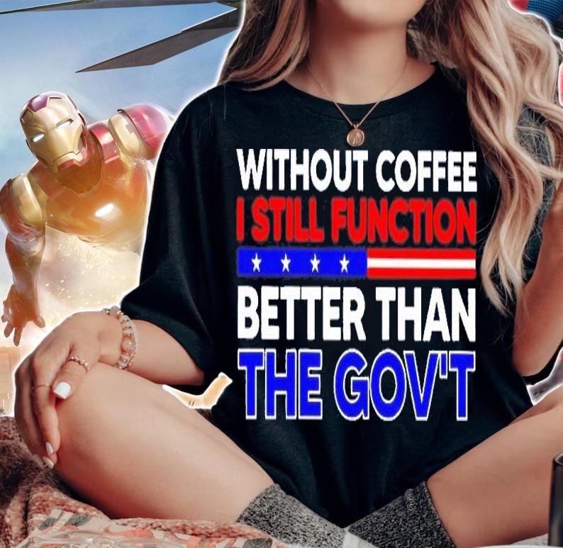 Without Coffee I Still Function Better Than The Govt T-Shirt woman shirt