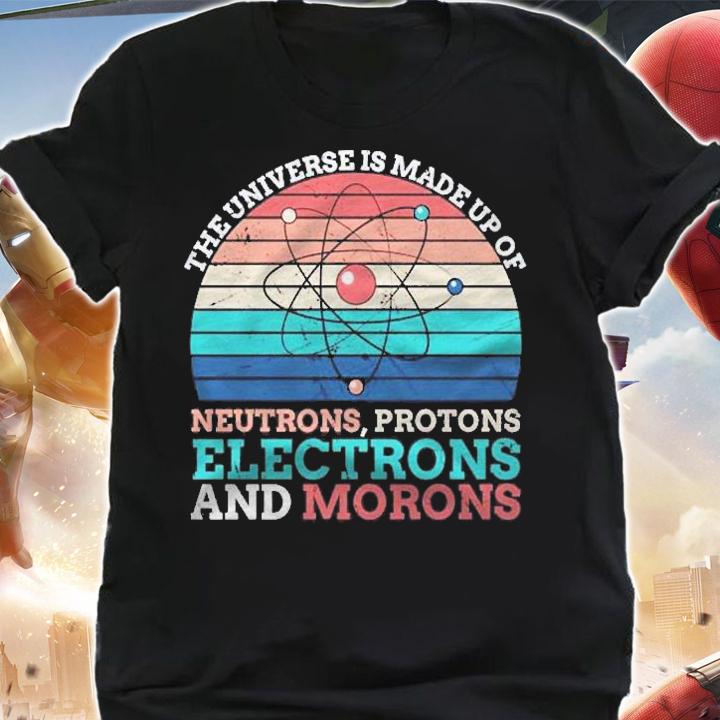 Universe Is Made Of Protons Neutrons Electron & Morons Shirt shirt