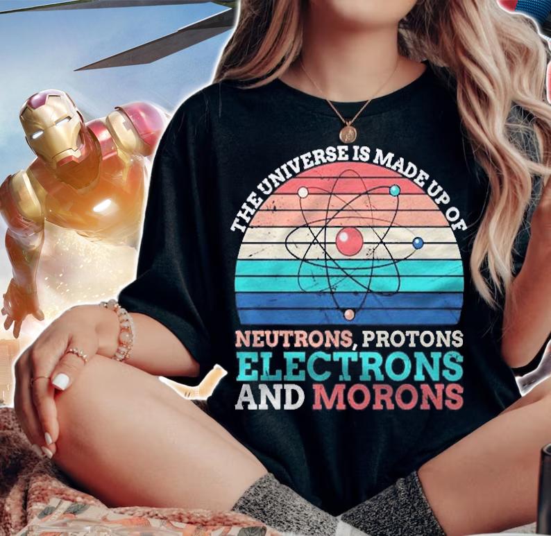 Universe Is Made Of Protons Neutrons Electron & Morons Shirt woman shirt
