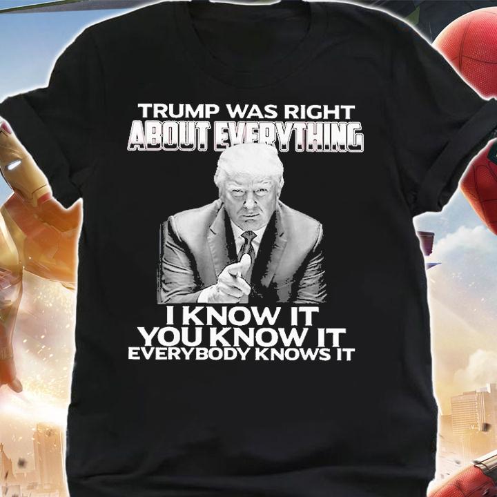 Trump Was Right About Everything I Know It You Know It Every T-Shirt