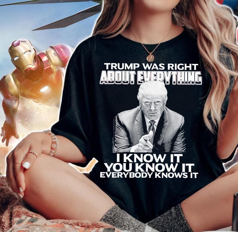 Trump Was Right About Everything I Know It You Know It Every T-Shirt