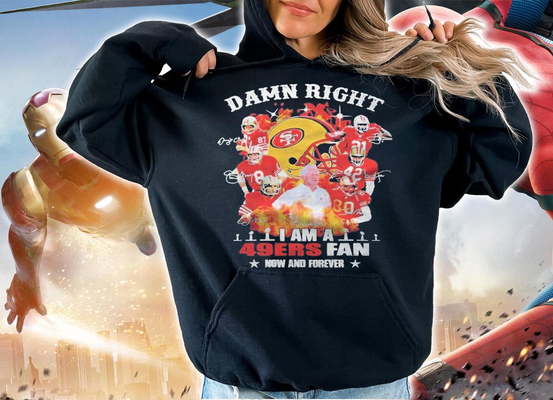Damn right I am a 49ers fan now and forever signatures T-shirt hoodie