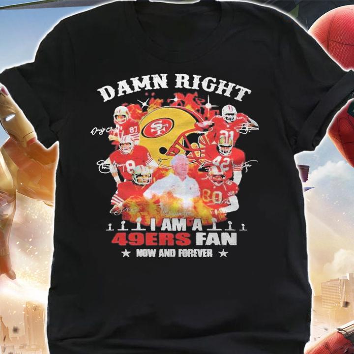 Damn right I am a 49ers fan now and forever signatures T-shirt shirt